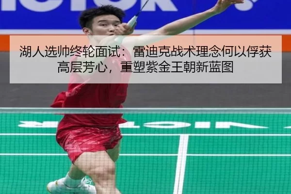湖人选帅终轮面试：雷迪克战术理念何以俘获高层芳心，重塑紫金王朝新蓝图