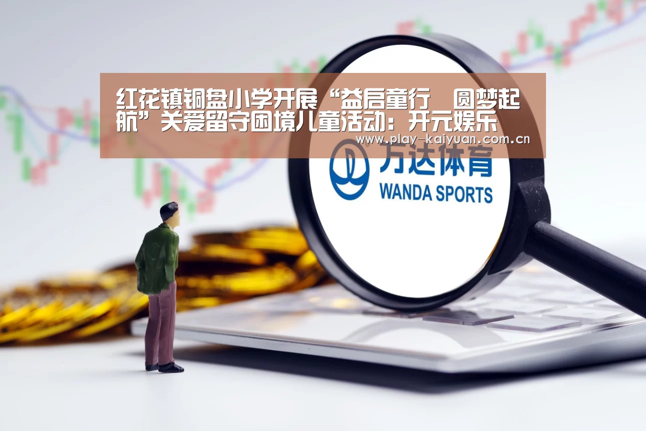 红花镇铜盘小学开展“益启童行•圆梦起航”关爱留守困境儿童活动:开元娱乐(图3) 开云游戏